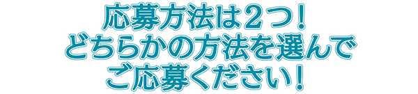 応募方法は2つ！どちらかの方法を選んでご応募ください！